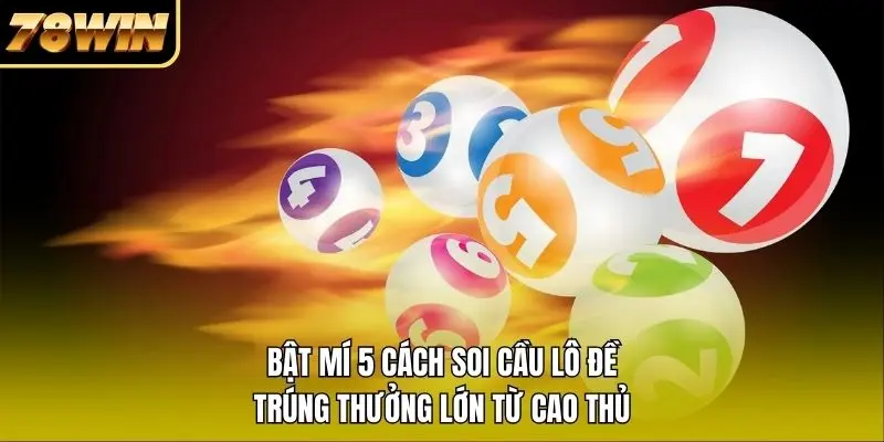 Bật Mí 5 Cách Soi Cầu Lô Đề Trúng Thưởng Lớn Từ Cao Thủ