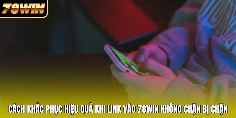 Cách khắc phục hiệu quả khi link vào 78WIN không chặn bị chặn