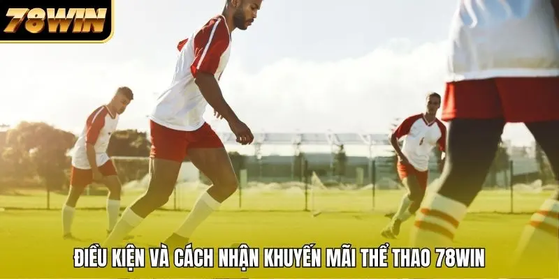 Điều kiện và cách nhận khuyến mãi thể thao 78WIN