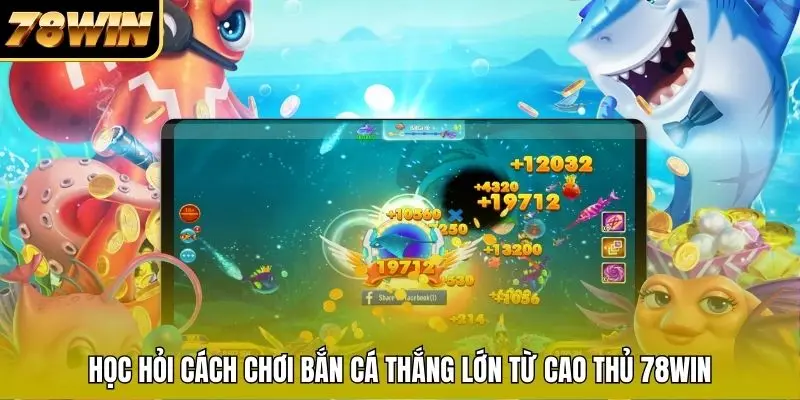 Học hỏi cách chơi bắn cá thắng lớn từ cao thủ 78WIN
