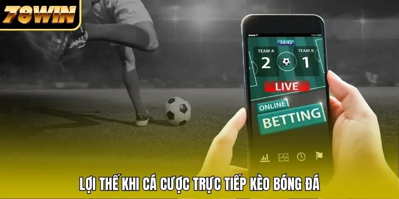 Lợi thế khi cá cược trực tiếp kèo bóng đá
