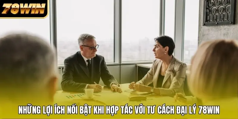Những lợi ích nổi bật khi hợp tác với tư cách đại lý 78WIN