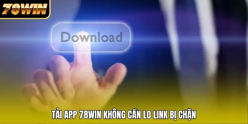 Tải app 78WIN không cần lo link bị chặn
