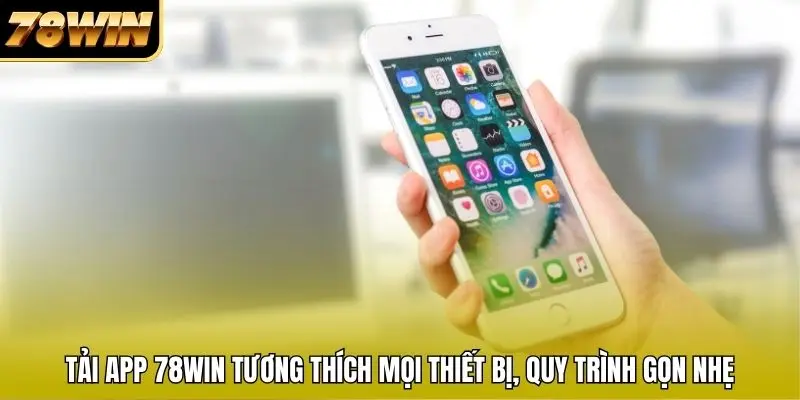 Tải app 78WIN tương thích mọi thiết bị, quy trình gọn nhẹ