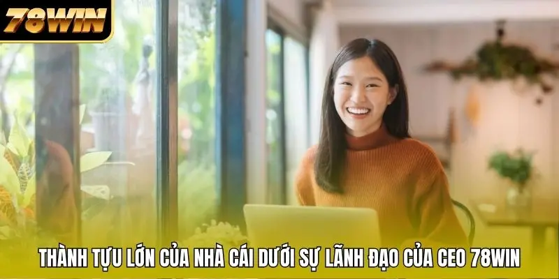 Thành tựu lớn của nhà cái dưới sự lãnh đạo của CEO 78WIN