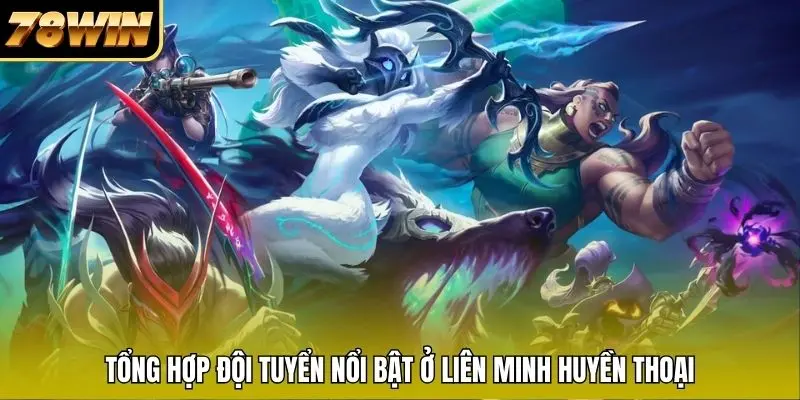 Tổng hợp đội tuyển nổi bật ở Liên Minh Huyền Thoại Tổng hợp đội tuyển nổi bật ở Liên Minh Huyền Thoại