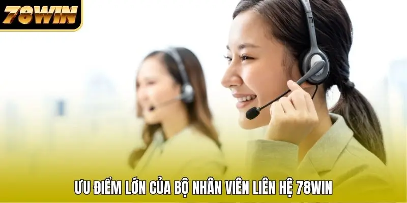 Ưu điểm lớn của bộ nhân viên liên hệ 78WIN