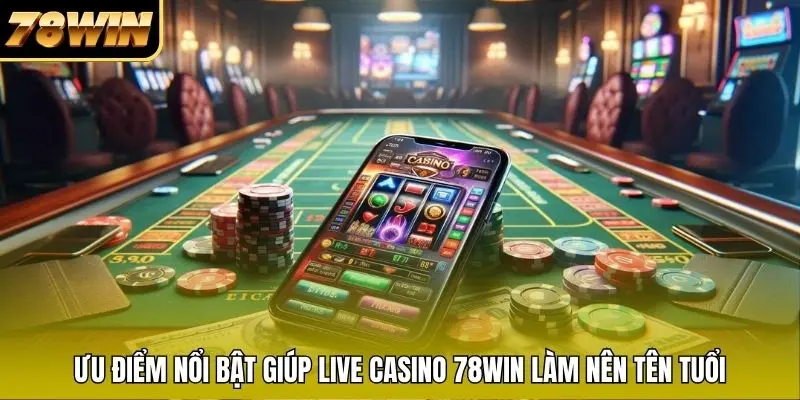 Ưu điểm nổi bật giúp Live Casino 78WIN làm nên tên tuổi