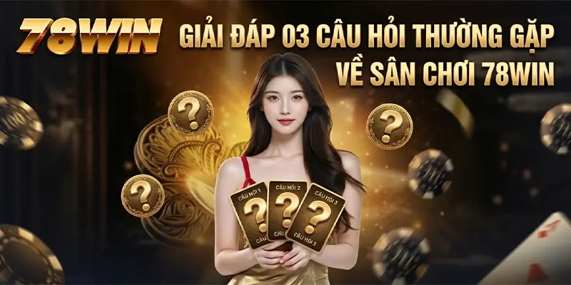 Giải đáp 03 câu hỏi thường gặp về sân chơi 78WIN