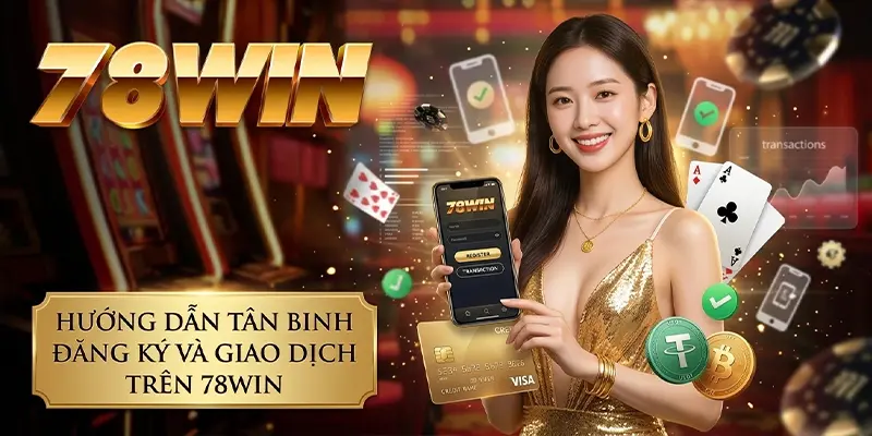 Hướng dẫn tân binh đăng ký và giao dịch trên 78WIN