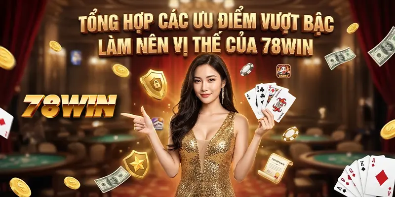 Tổng hợp các ưu điểm vượt bậc làm nên vị thế của 78WIN